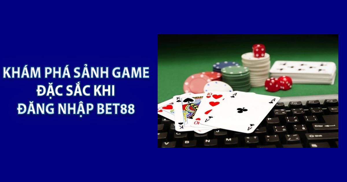 Khám phá sảnh game đặc sắc khi đăng nhập BET88