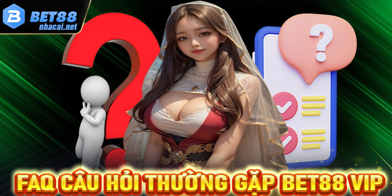 FAQs - Câu hỏi thường gặp phải tại nhà cái Bet88 Vip